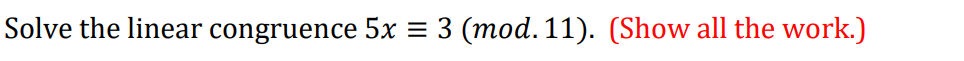 Solve the linear congruence 5x = 3 (mod. 11). (Show all the work.)
