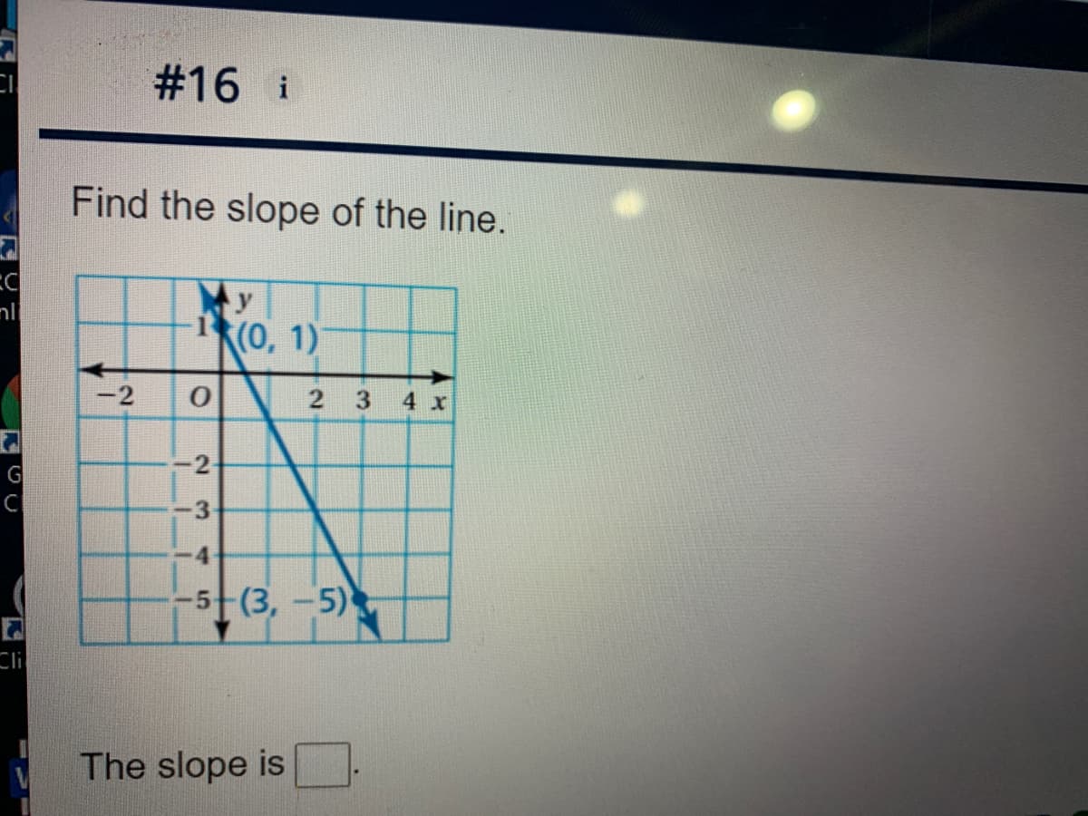 #16 i
Find the slope of the line.
y
(0, 1)
-2
2
3
4 x
G
3
-5 (3,-5)
Ci
The slope is
2.
