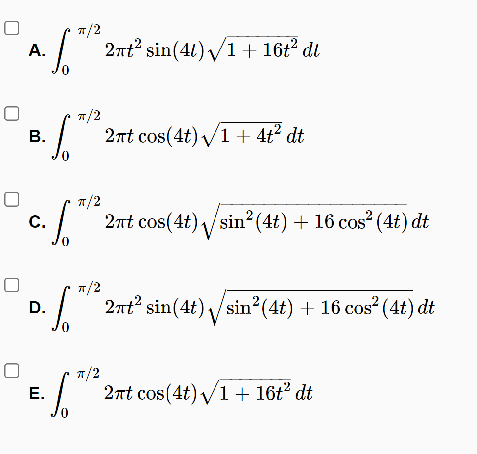 T/2
А.
2nt? sin(4t) /1 + 16t² dt
T/2
В.
2nt cos(4t) /1 + 4t² dt
T/2
С.
2nt cos(4t)/sin?(4t) + 16 cos² (4t) dt
T/2
2nt sin(4t)
sin? (4t) + 16 cos (4t) dt
D.
T/2
Е.
2nt cos(4t) V1 + 16t² dt
