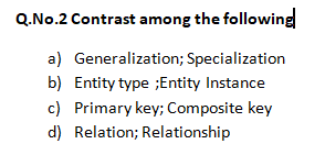 Q.No.2 Contrast among the following
a) Generalization; Specialization
b) Entity type ;Entity Instance
c) Primary key; Composite key
d) Relation; Relationship
