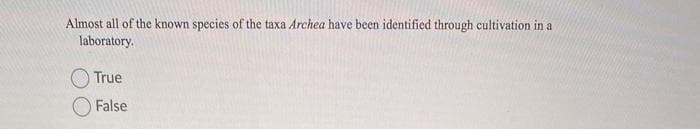 Almost all of the known species of the taxa Archea have been identified through cultivation in a
laboratory.
True
False
