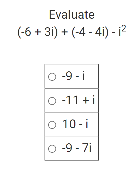 Evaluate
(-6 + 3i) + (-4 - 4i) - ¡²
O-9-i
O-11 + i
O 10-i
O-9-7i