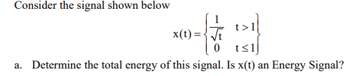 Consider the signal shown below
t>1|
x(t) = {JE
0 ts1]
a. Determine the total energy of this signal. Is x(t) an Energy Signal?
