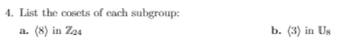 4. List the cosets of cach subgroup:
(8) in Z24
b. (3) in Us
a.
