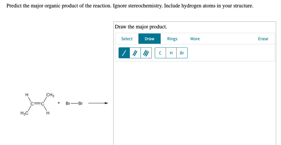 Predict the major organic product of the reaction. Ignore stereochemistry. Include hydrogen atoms in your structure.
Draw the major product.
Select
Draw
More
Erase
/ ||
CH3
X
H₂C
+
Br-Br
Rings
с H Br