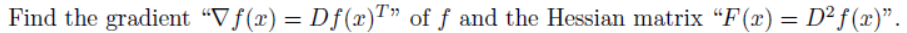 Find the gradient "Vf(x) = Df(x)T" of ƒ and the Hessian matrix "F(x) = D² f (x)".
%3D
