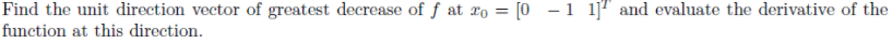 Find the unit direction vector of greatest decrease of f at ro = [0 - 1 1]" and evaluate the derivative of the
function at this direction.
