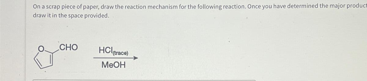 On a scrap piece of paper, draw the reaction mechanism for the following reaction. Once you have determined the major product
draw it in the space provided.
CHO
HCl(trace)
MeOH