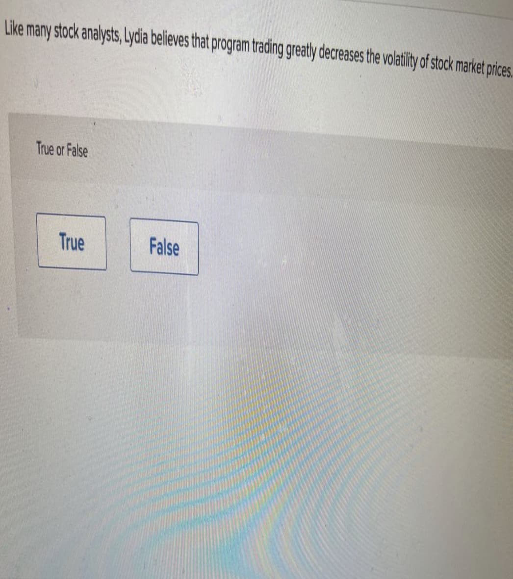 Like many stock analysts, Lydia believes that program trading greatly decreases the volatility of stock market prices.
True or False
True
False
