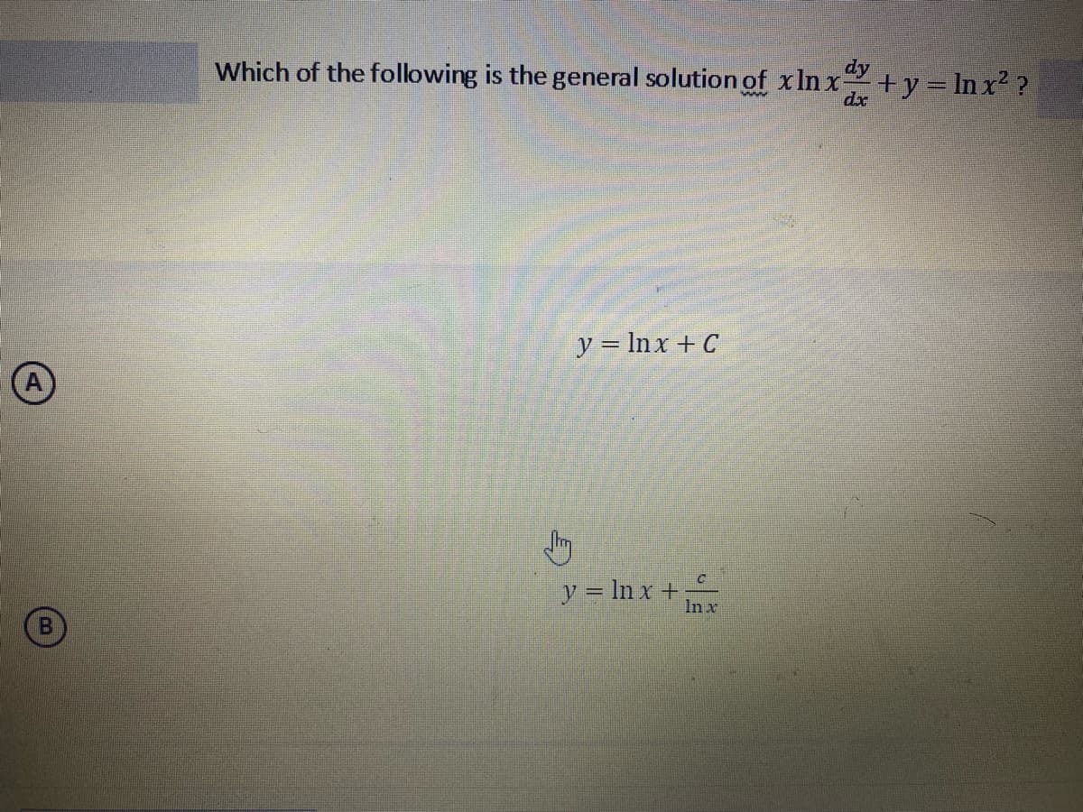 A
B
Which of the following is the general solution of x ln xay
wwww
dx
Jhm
y = lnx + C
y = ln x +.
C
In x
+y = ln x²?