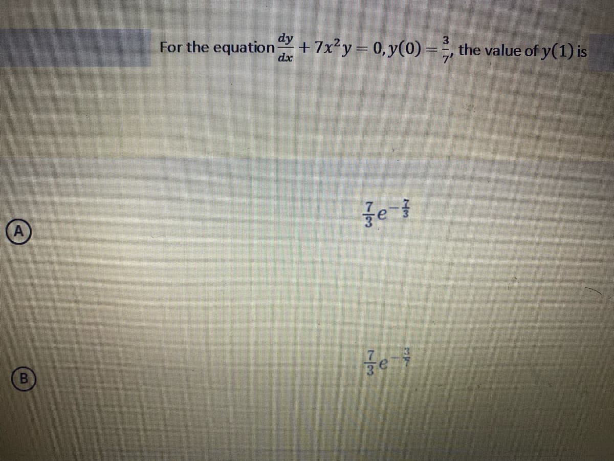 A
B
For the equation
dy
dx
+7x²y = 0, y(0) ==, the value of y(1) is
Fe-t