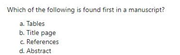 Which of the following is found first in a manuscript?
a. Tables
b. Title page
c. References
d. Abstract
