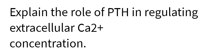 Explain the role of PTH in regulating
extracellular Ca2+
concentration.
