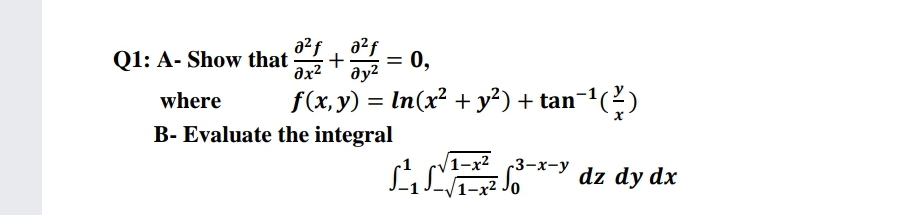 Q1: A- Show that
a2f
a2f
+
%D
ax?
dyz = 0,
ду?
where
f(x, y) = In(x² + y²) + tan-()
B- Evaluate the integral
/1-x2 3-х-у
1-x² Jo
dz dy dx
