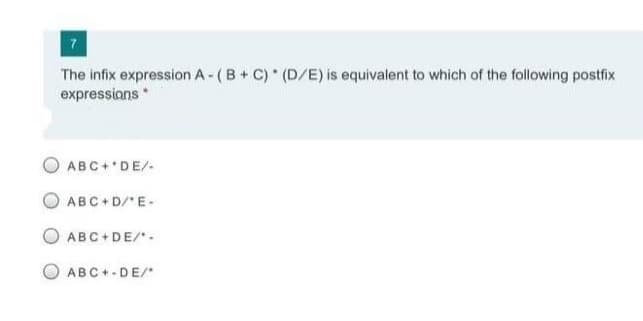 The infix expression A-(B+ C) (D/E) is equivalent to which of the following postfix
expressians
ABC+'DE/-
ABC+ D/E-
ABC+DE/.
ABC+-DE/
