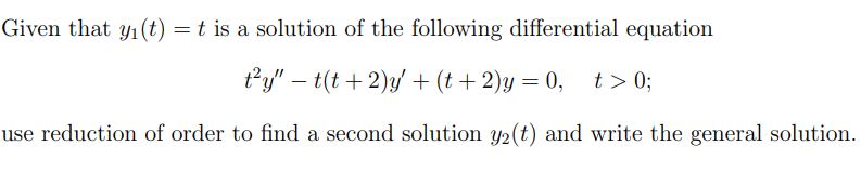 Given that y₁ (t) = t is a solution of the following differential equation
t²y" − t(t + 2)y' + (t+2)y=0, t> 0;
use reduction of order to find a second solution y2(t) and write the general solution.