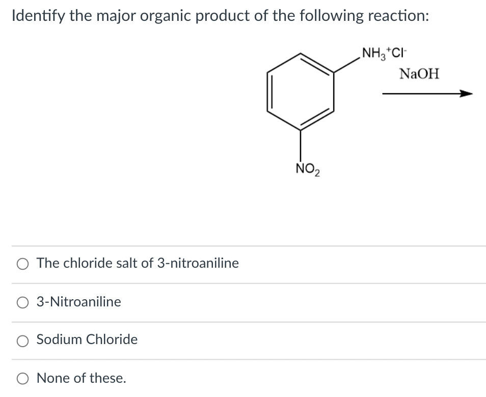 Identify the major organic product of the following reaction:
NH,*CI-
NaOH
NO2
O The chloride salt of 3-nitroaniline
O 3-Nitroaniline
Sodium Chloride
O None of these.
