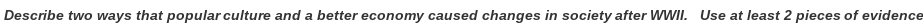 Describe two ways that popular culture and a better economy caused changes in society after WWII. Use at least 2 pieces of evidence
