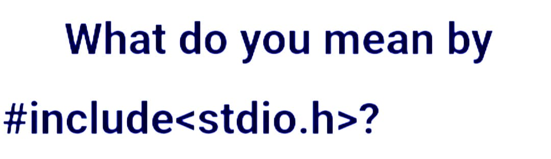 What do you mean by
#include<stdio.h>?