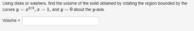 Using disks or washers, find the volume of the solid obtained by rotating the region bounded by the
curves y - r2/3,x-1, and y 0 about the y-axis
Volume
