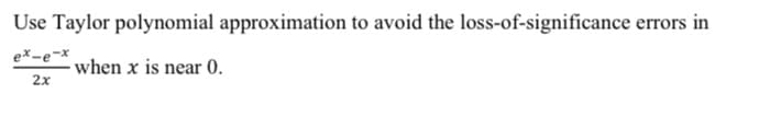 Use Taylor polynomial approximation to avoid the loss-of-significance errors in
ex-e-x
- when x is near 0.
2x
