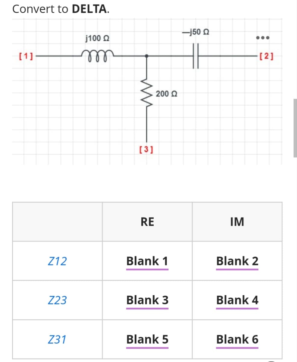 Convert to DELTA.
-j50 Q
j100 2
[1]
ll
[2]
200 Q
[3]
RE
IM
Z12
Blank 1
Blank 2
Z23
Blank 3
Blank 4
Z31
Blank 5
Blank 6
