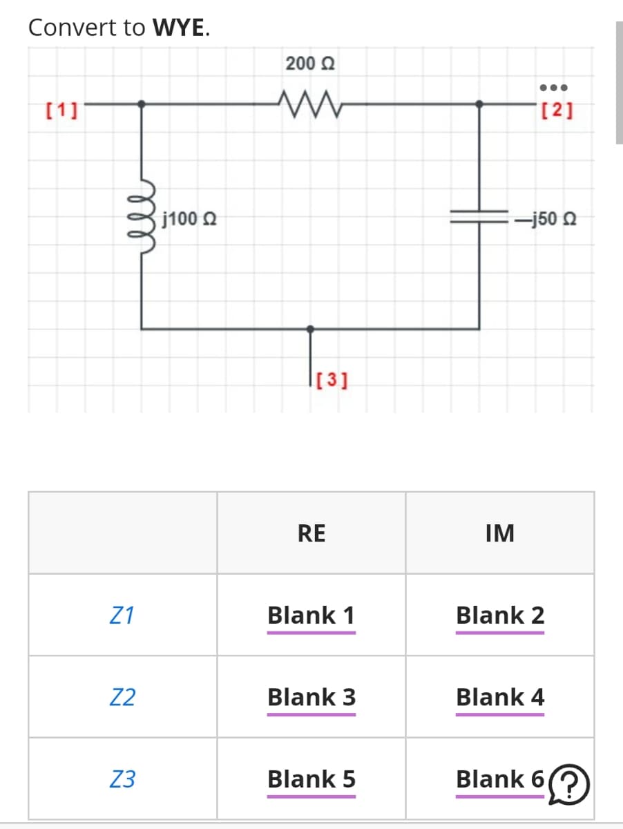 Convert to WYE.
200 Q
•..
[1]
[2]
j100 O
:-j50 Q
[3]
RE
IM
Z1
Blank 1
Blank 2
Z2
Blank 3
Blank 4
Z3
Blank 5
Blank 6
