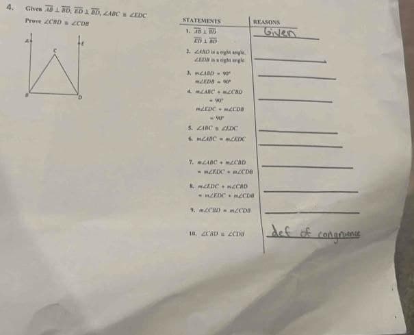 4. Given ABD, ED & BD, ZABC ZEDC
Prove ZCBD ZCDB
STATEMENTS
1. 40 L 85
ED L BD
2. ZARD is a right angle
ZEDM is a right angle
nên
LEDB-90
4. m2ABC+ 2CBD
<-90"
MZEDC MCDB
<-90"
5. ABC ZEDC
6. MADCmKDC
7. mABC+ m2CBD
MZEDC 2CDB
REASONS
8 m2EDC+ CRD
mZEDC mCDB
9. m2CBD m2CDB
10. ZCRD = ZCDB
Given
def of
congruence