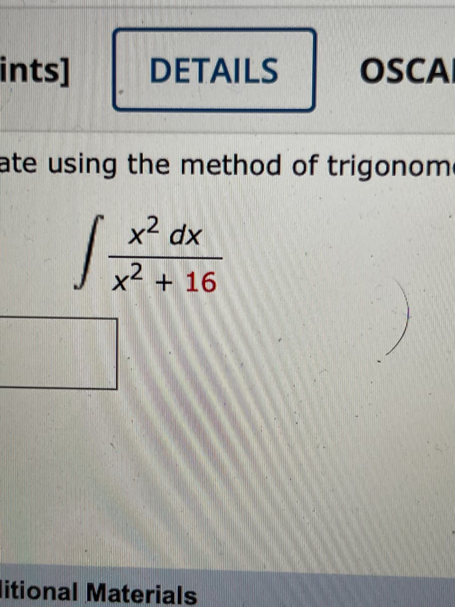 ints]
DETAILS
OSCAI
ate using the method of trigonome
x2 dx
x2 + 16
litional Materials
