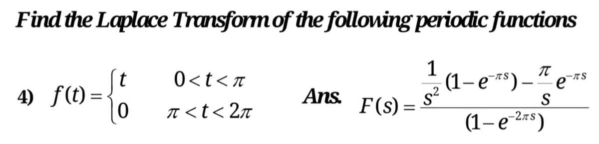 Find the Laplace Transformof the following periodic fnctions
it
4) f(t) =
1
(1– e *) –“ e*
0<t<n
-T S
Ans.
,2
I <t< 2n
F(s) =
(1– e 2rs)
-2AS
