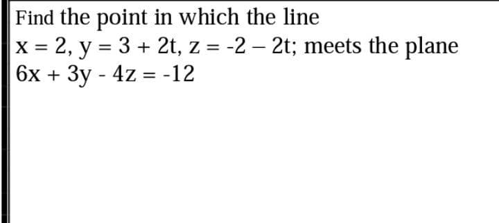 Find the point in which the line
2, y = 3 + 2t, z = -2 – 2t; meets the plane
6х + Зу - 4z - -12
%3D
%3D
