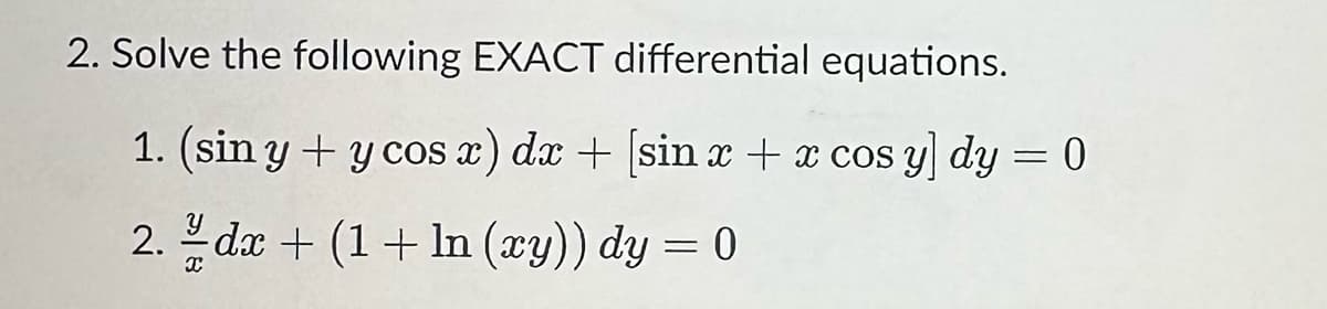 2. Solve the following EXACT differential equations.
1. (sin y + y cos x) dx + [sin x + x cos y] dy = 0
2. /dx + (1 + ln (xy)) dy = 0