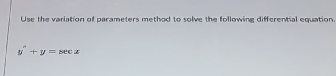 Use the variation of parameters method to solve the following differential equation.
y" + y = sec x