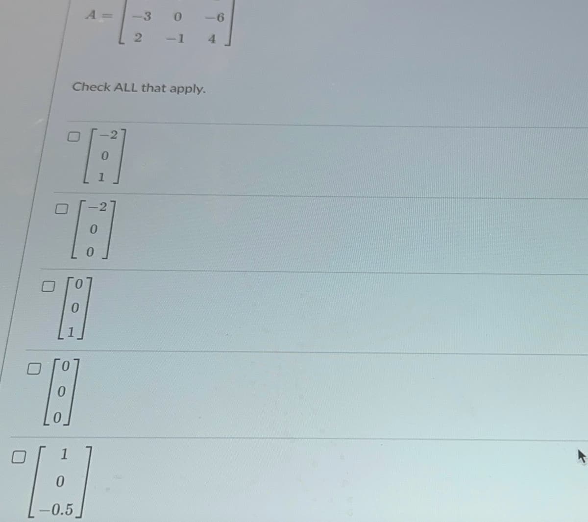 A =
-3
0
-6
2
-1
4
Check ALL that apply.
A
☐
O
-0.5
A.