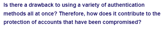 Is there a drawback to using a variety of authentication
methods all at once? Therefore, how does it contribute to the
protection of accounts that have been compromised?