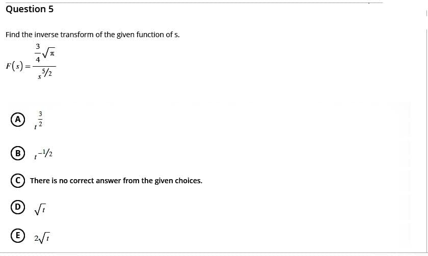 Question 5
Find the inverse transform of the given function of s.
3
F(s) =
A
5/2
S
دی ان
B-¹/2
There is no correct answer from the given choices.
Ⓒ 2√₁