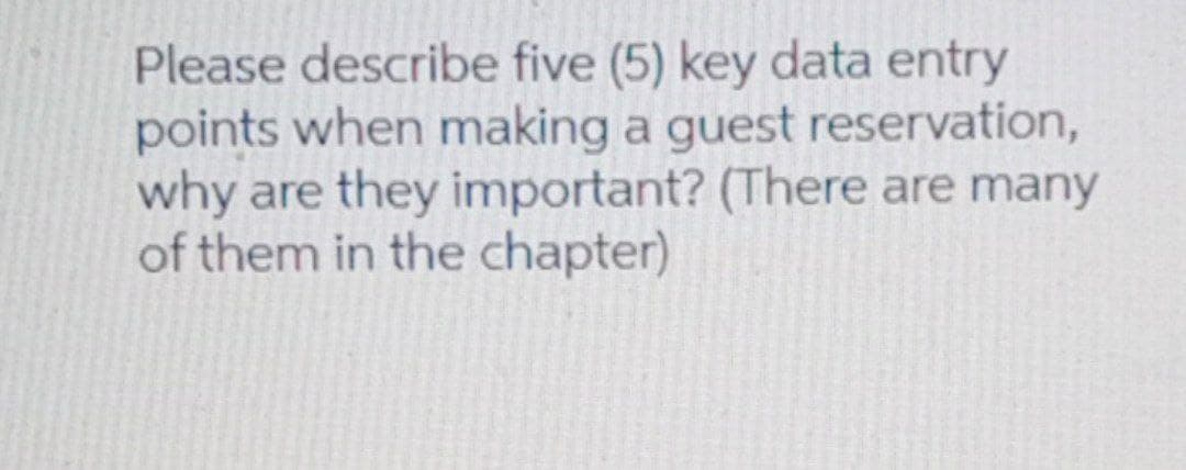 Please describe five (5) key data entry
points when making a guest reservation,
why are they important? (There are many
of them in the chapter)
