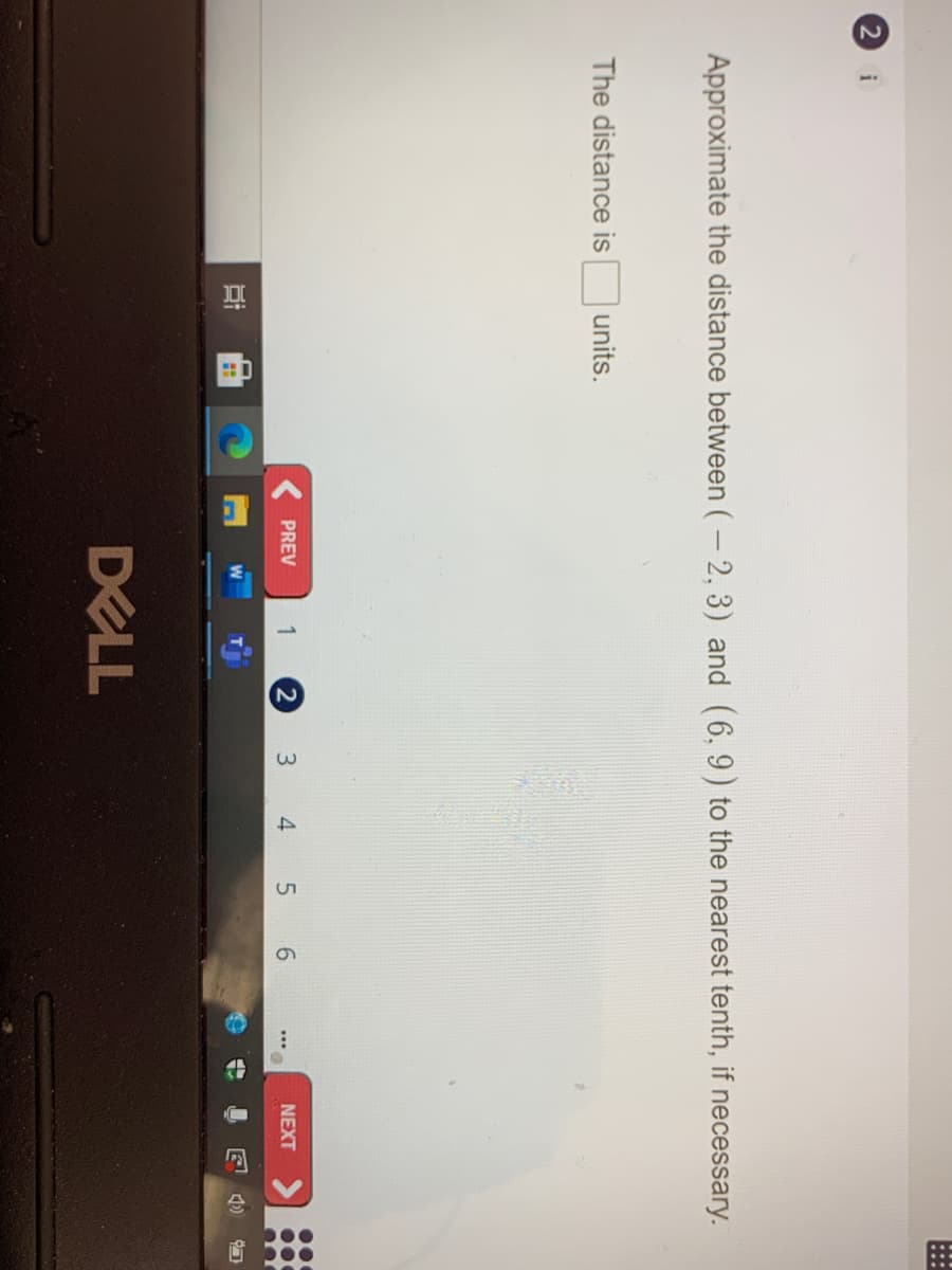 9.
Approximate the distance between (- 2, 3) and (6, 9) to the nearest tenth, if necessary.
The distance is
units.
PREV
3
4 5
NEXT
DELL
