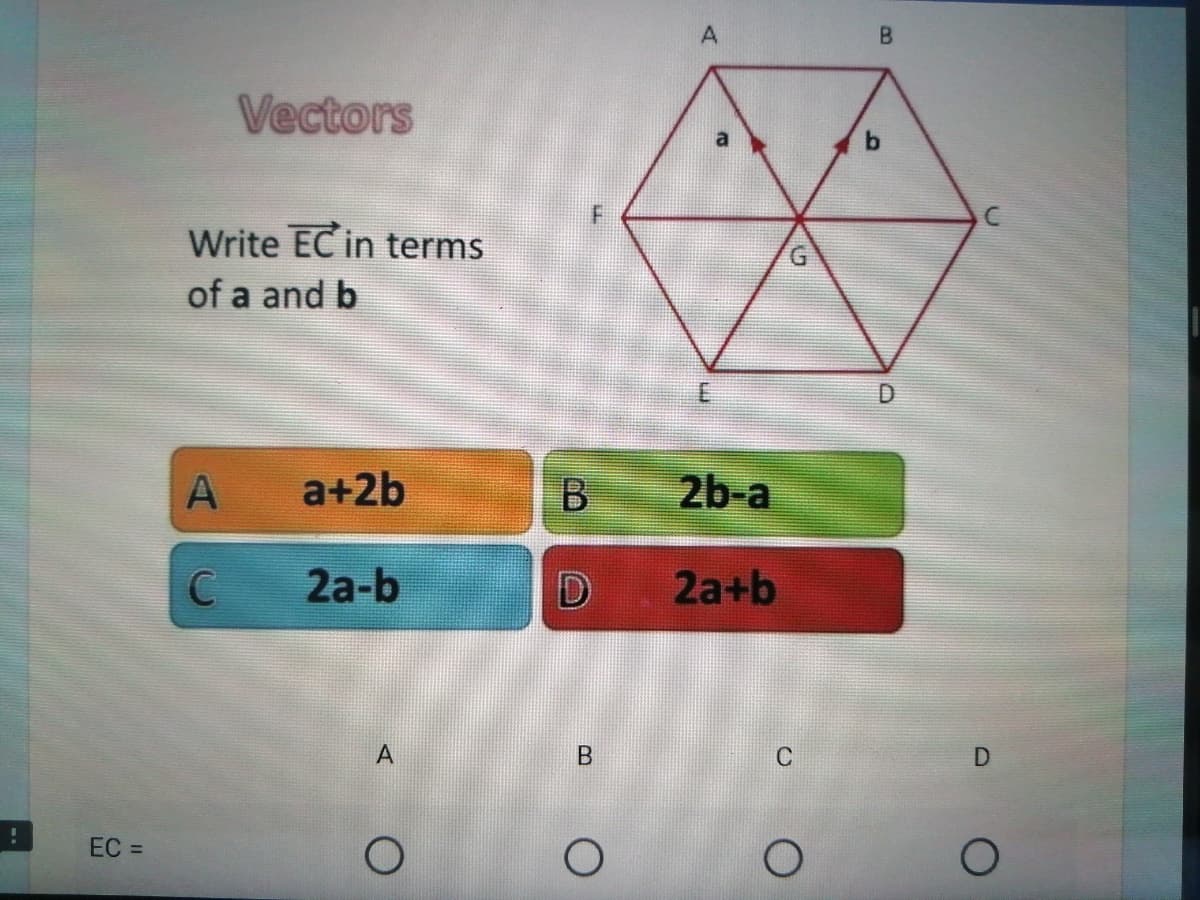 Vectors
Write EC in terms
G.
of a and b
D.
a+2b
2b-a
2a-b
2a+b
A
C
EC =
A,
B.
