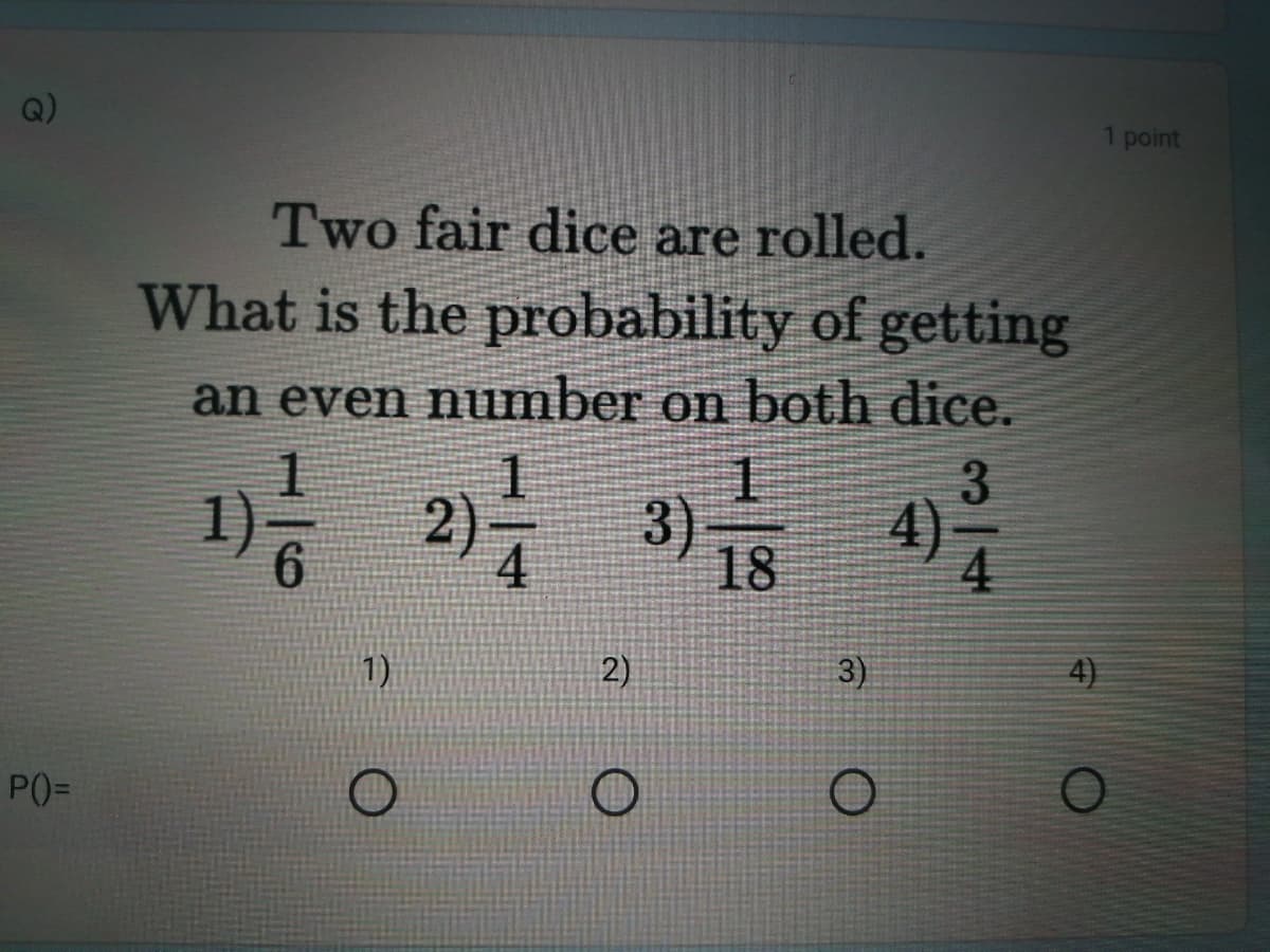 point
Two fair dice are rolled.
What is the probability of getting
an even number on both dice.
1.
3)
18
1.
3.
1) 2)
4)
4
6.
4.
1)
2)
3)
4)
P%3D
