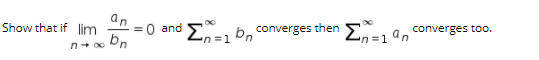 an
Show that if lim
then En=1 an
converges too.
=0 and En
converges
n3D1
n D1
n+ 00
