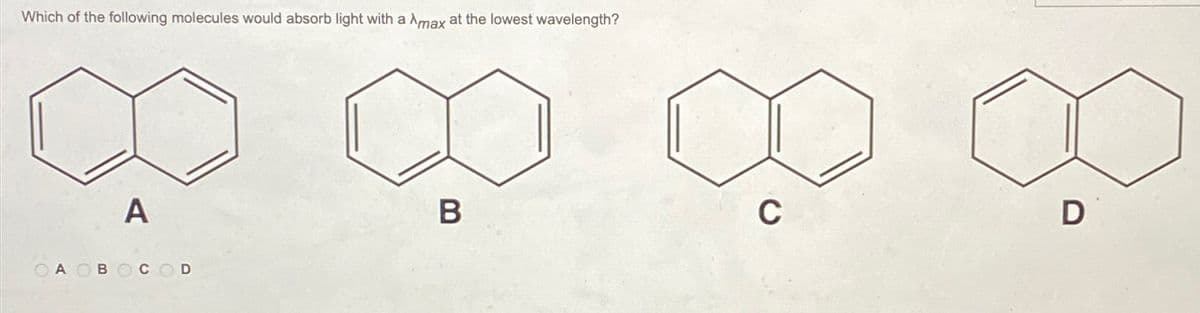 Which of the following molecules would absorb light with a max at the lowest wavelength?
A B
A
в
C
D