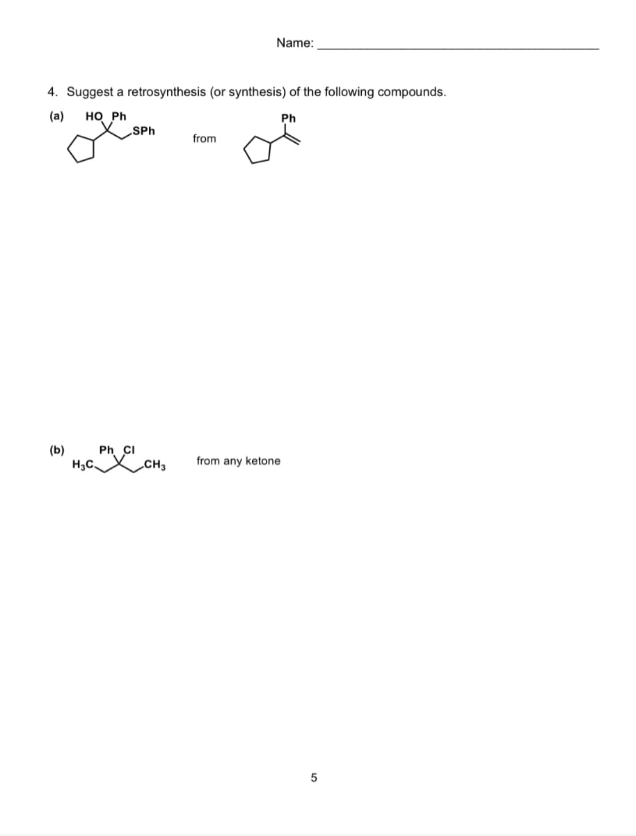 4. Suggest a retrosynthesis (or synthesis) of the following compounds.
(a) HO Ph
SPh
(b) Ph Cl
H3C CH3
Name:
from
Ph
from any ketone
5