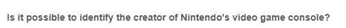 Is it possible to identify the creator of Nintendo's video game console?