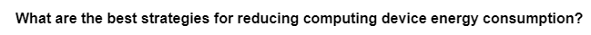 What are the best strategies for reducing computing device energy consumption?