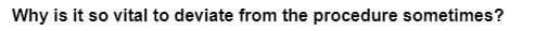 Why is it so vital to deviate from the procedure sometimes?
