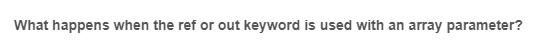 What happens when the ref or out keyword is used with an array parameter?