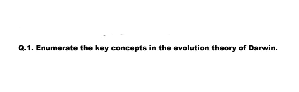Q.1. Enumerate the key concepts in the evolution theory of Darwin.
