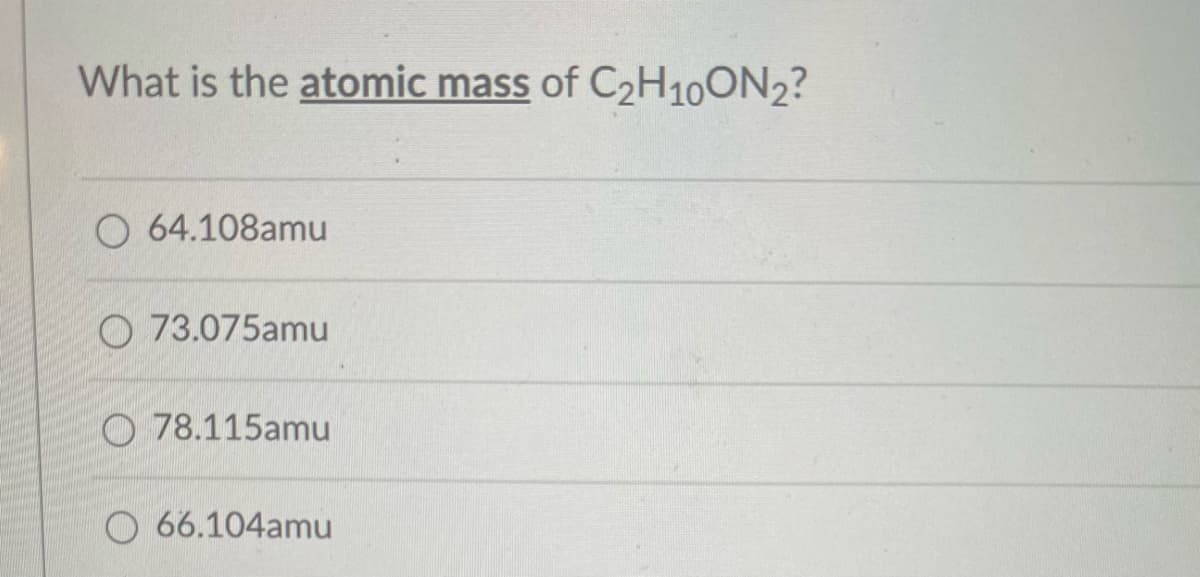 What is the atomic mass of C₂H10ON2?
O 64.108amu
73.075amu
78.115amu
O66.104amu