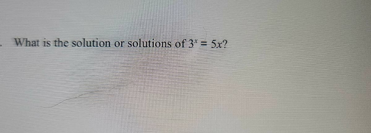 What is the solution or solutions of 3' = 5x?